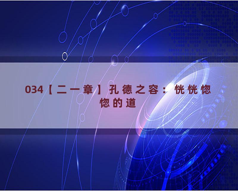 034【二一章】孔德之容：恍恍惚惚的道