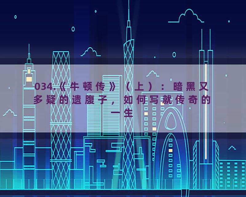 034.《牛顿传》（上）：暗黑又多疑的遗腹子，如何写就传奇的一生