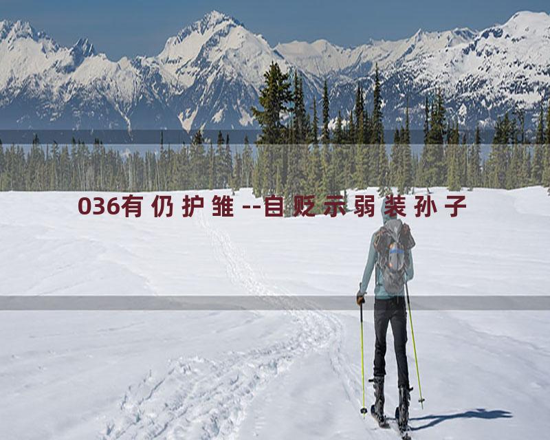 036有仍护雏--自贬示弱装孙子