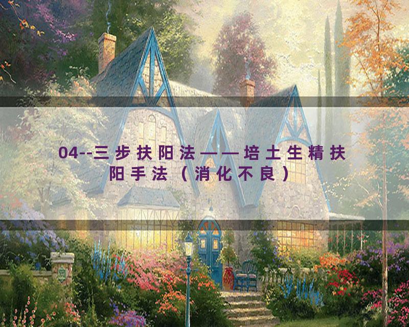04--三步扶阳法——培土生精扶阳手法（消化不良）
