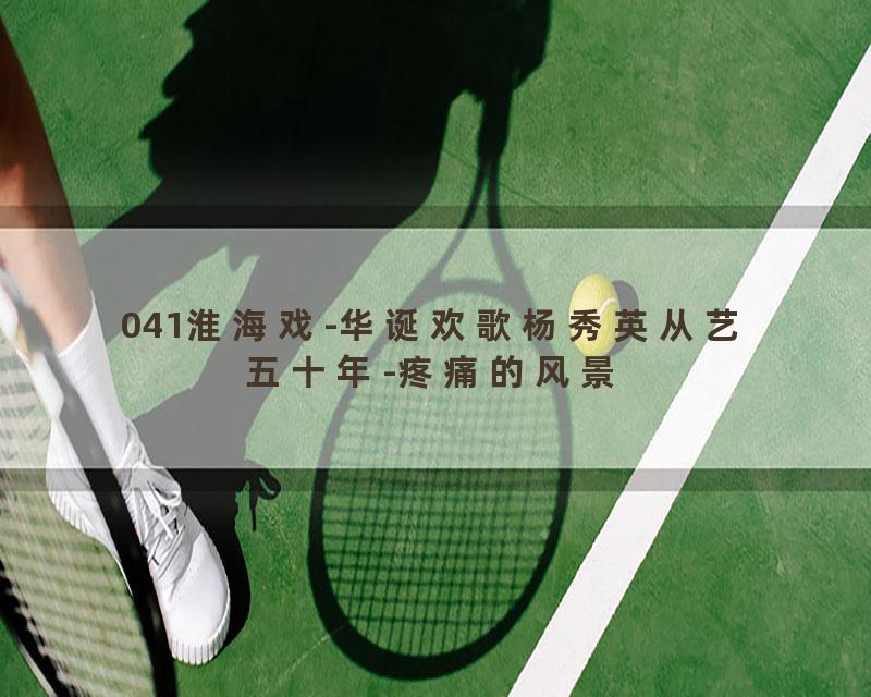 041淮海戏-华诞欢歌杨秀英从艺五十年-疼痛的风景