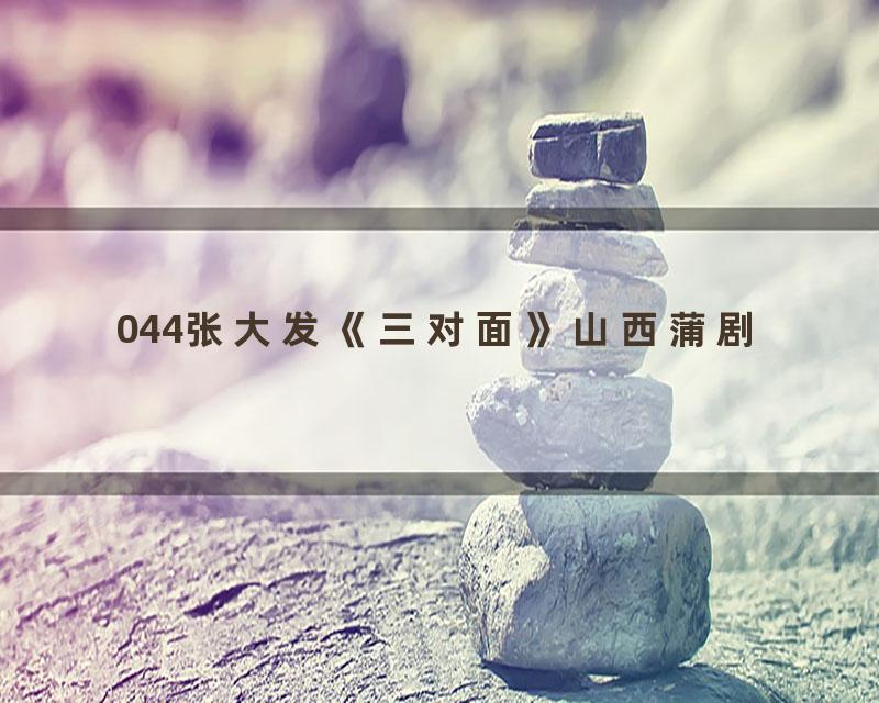044张大发《三对面》山西蒲剧