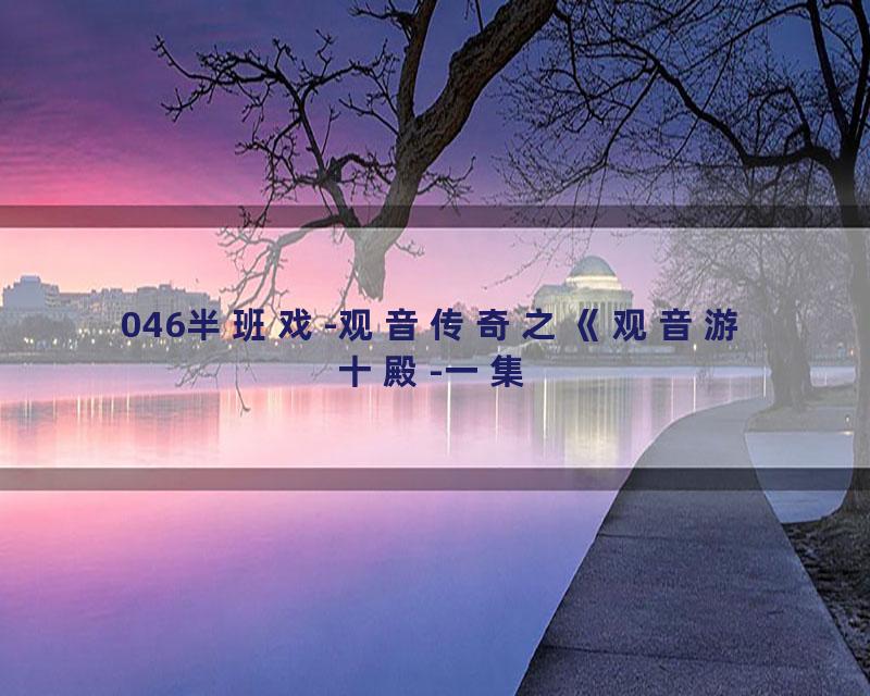 046半班戏-观音传奇之《观音游十殿-一集