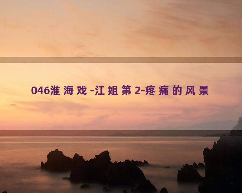 046淮海戏-江姐第2-疼痛的风景