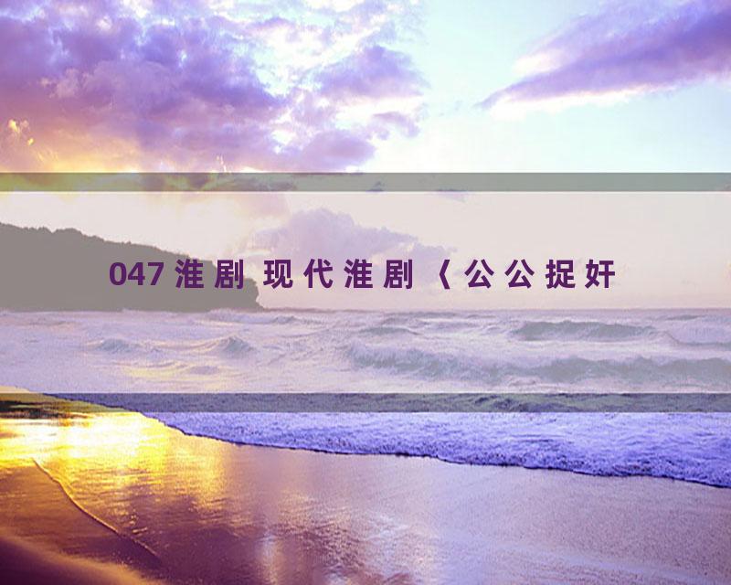 047 淮剧 现代淮剧〈公公捉奸