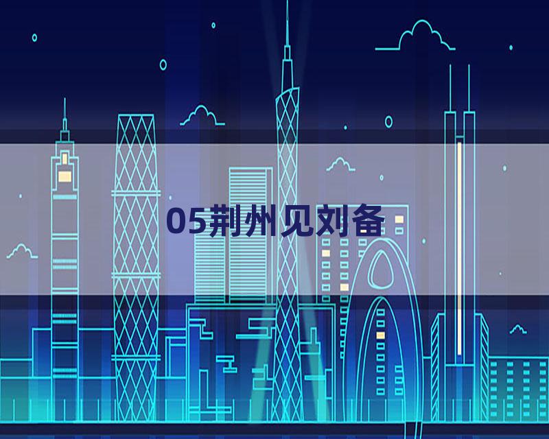 05荆州见刘备