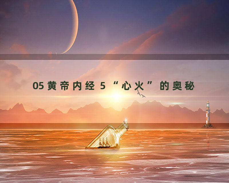 05 黄帝内经 5 “心火”的奥秘