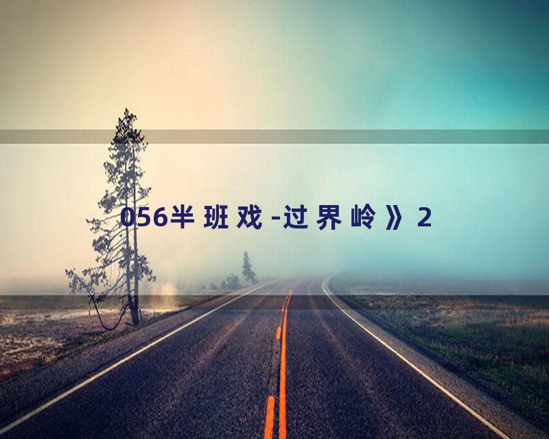 056半班戏-过界岭》2