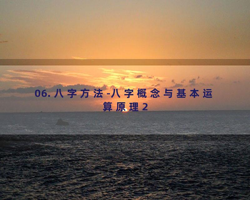 06. 八字方法-八字概念与基本运算原理2