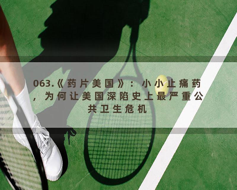 063.《药片美国》：小小止痛药，为何让美国深陷史上最严重公共卫生危机