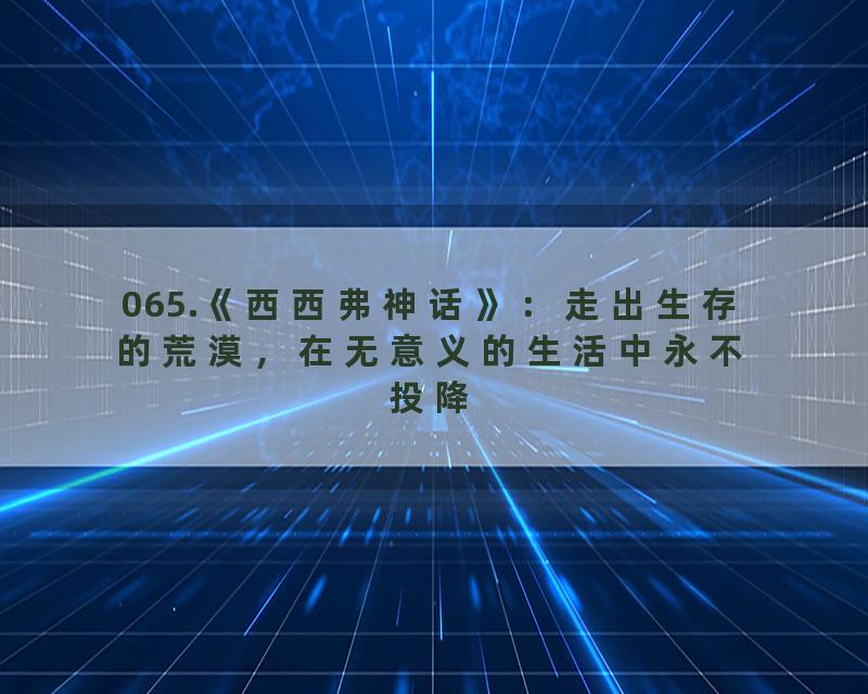 065.《西西弗神话》：走出生存的荒漠，在无意义的生活中永不投降