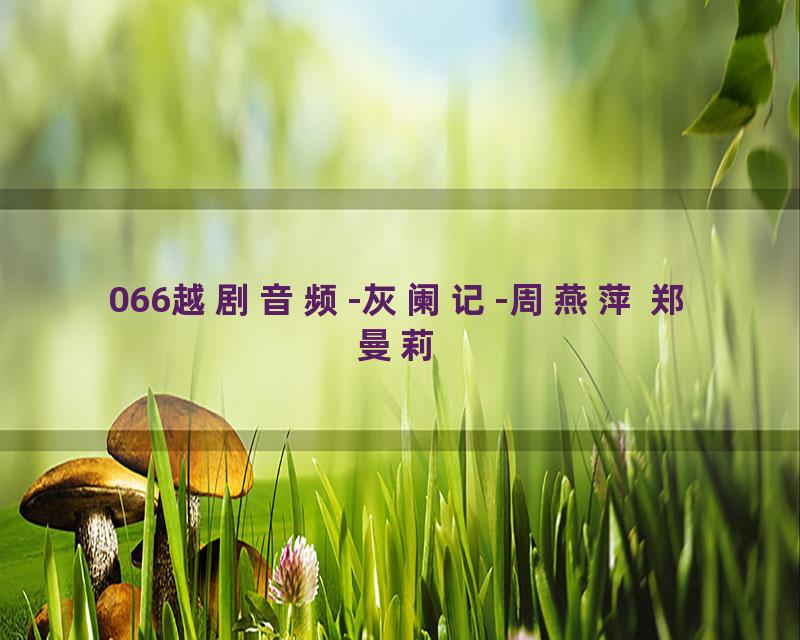 066越剧音频-灰阑记-周燕萍 郑曼莉