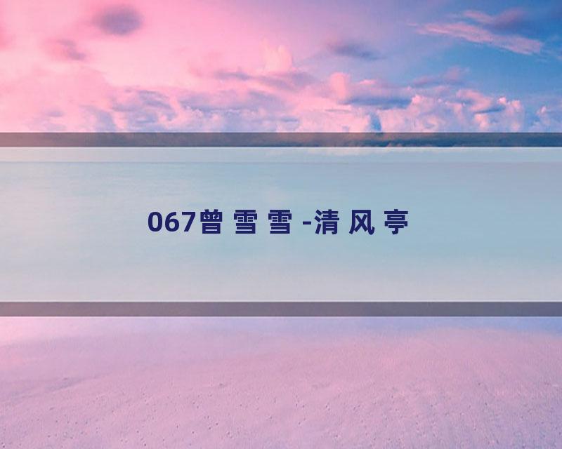 067曾雪雪-清风亭