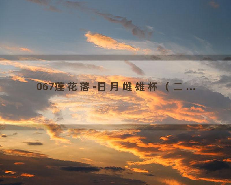 067莲花落-日月雌雄杯（二...
