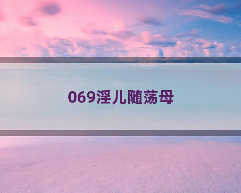 069淫儿随荡母