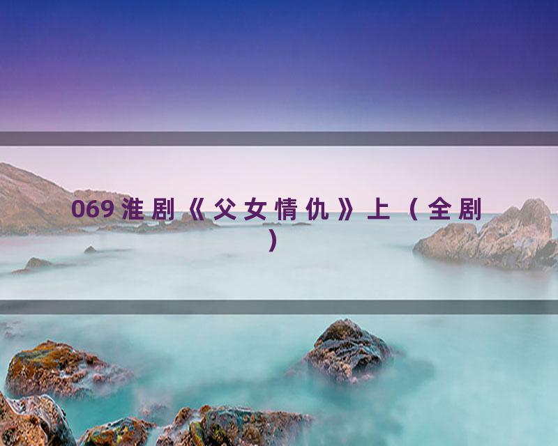 069 淮剧《父女情仇》上（全剧）
