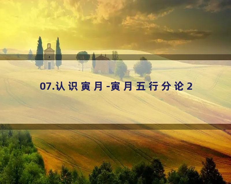 07.认识寅月-寅月五行分论2