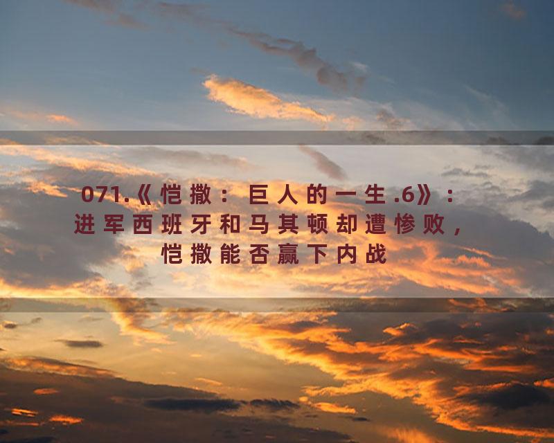 071.《恺撒：巨人的一生.6》：进军西班牙和马其顿却遭惨败，恺撒能否赢下内战