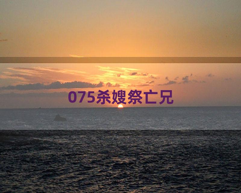 075杀嫂祭亡兄