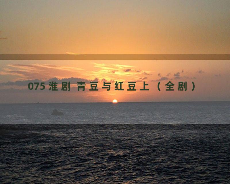 075 淮剧 青豆与红豆上（全剧）