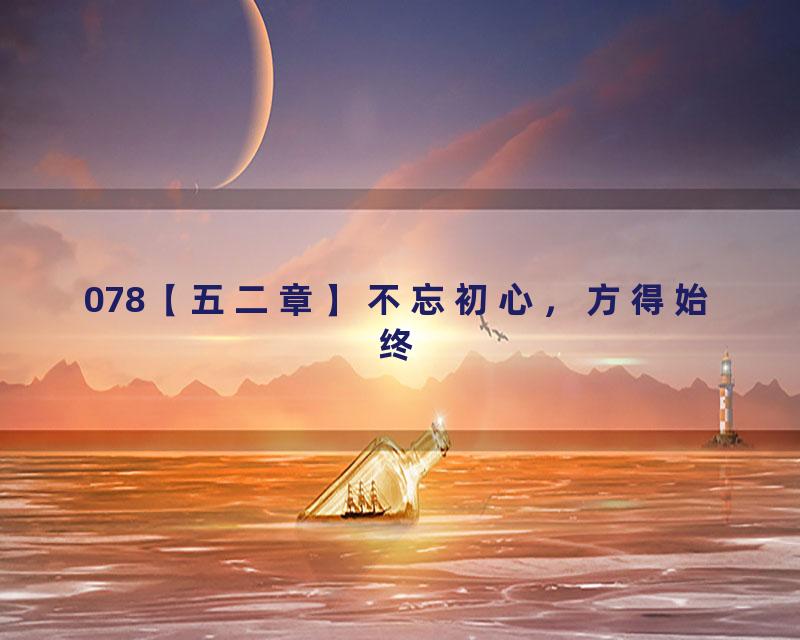 078【五二章】不忘初心，方得始终