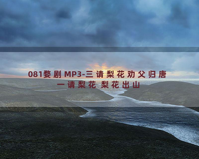 081婺剧MP3-三请梨花劝父归唐 一请梨花 梨花出山