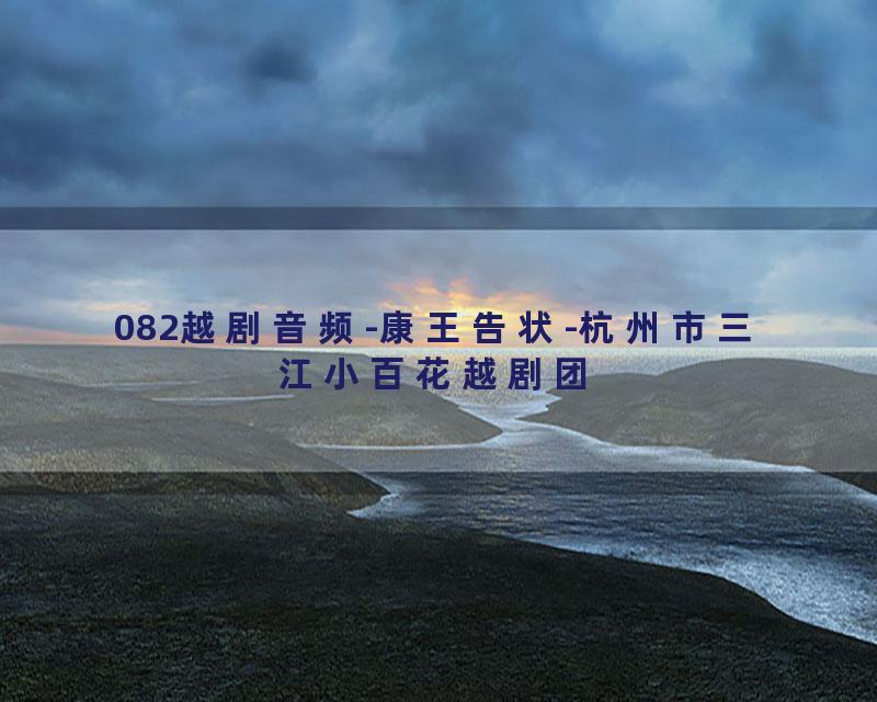 082越剧音频-康王告状-杭州市三江小百花越剧团