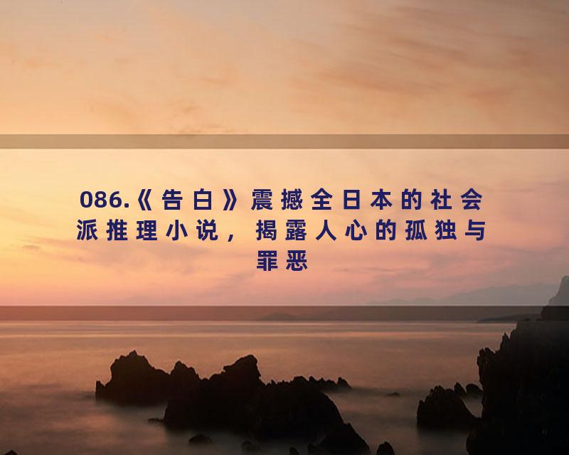 086.《告白》震撼全日本的社会派推理小说，揭露人心的孤独与罪恶