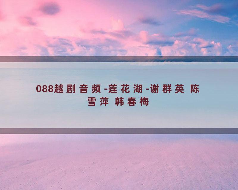 088越剧音频-莲花湖-谢群英 陈雪萍 韩春梅