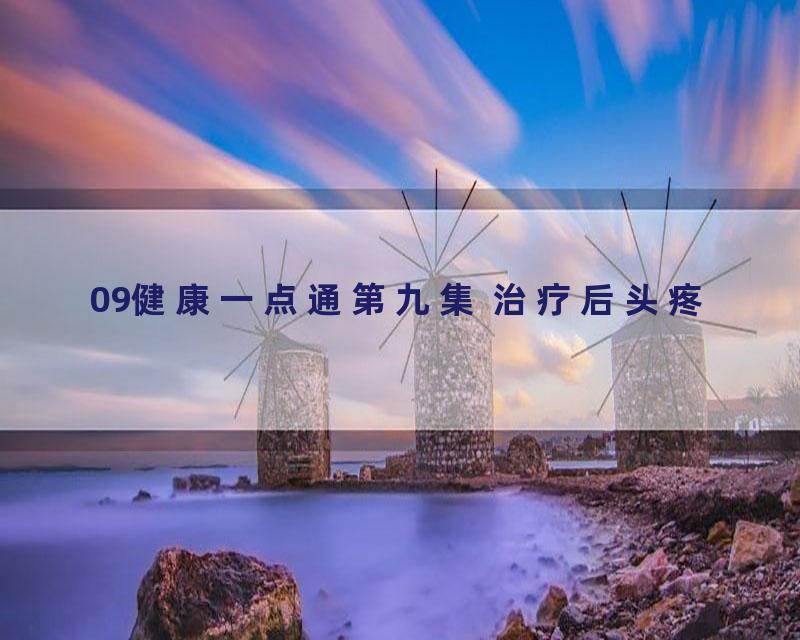 09健康一点通第九集 治疗后头疼
