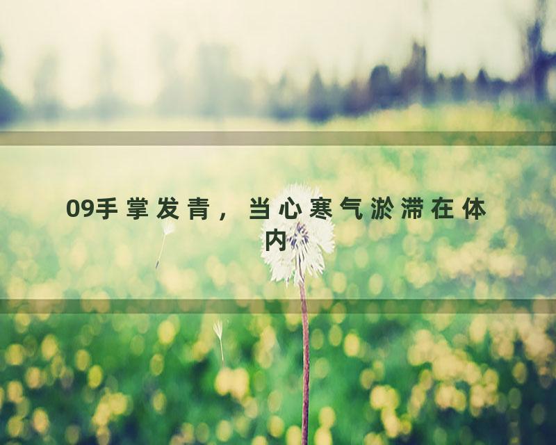 09手掌发青，当心寒气淤滞在体内