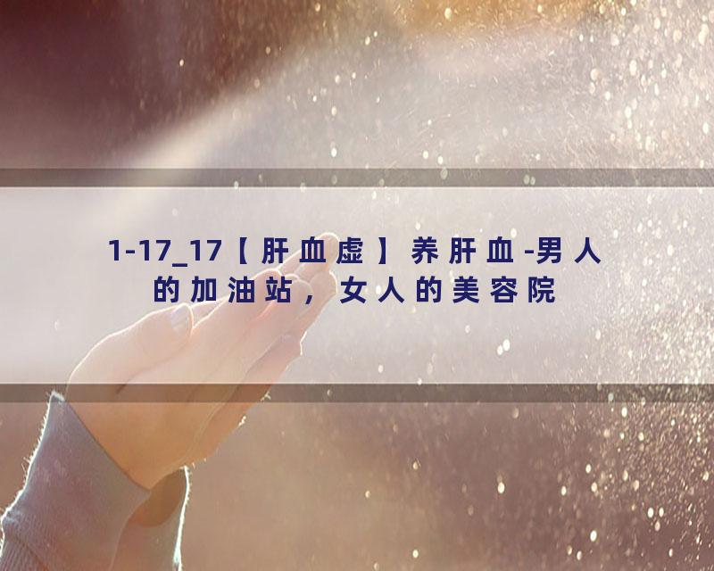 1-17_17【肝血虚】养肝血-男人的加油站，女人的美容院