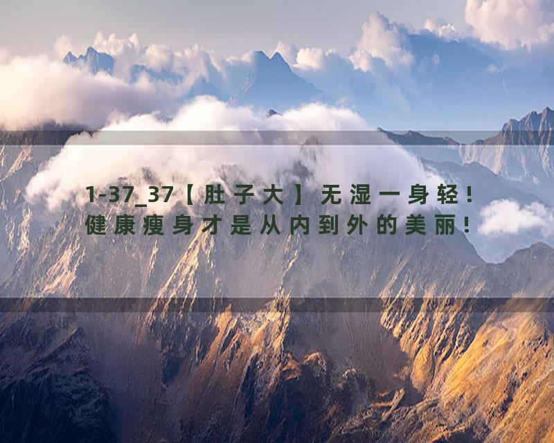 1-37_37【肚子大】无湿一身轻!健康瘦身才是从内到外的美丽!