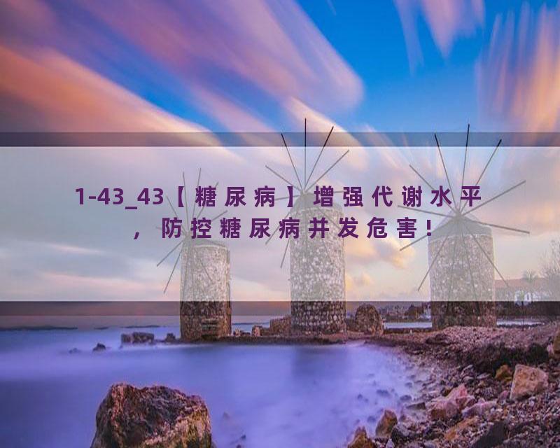 1-43_43【糖尿病】增强代谢水平，防控糖尿病并发危害!