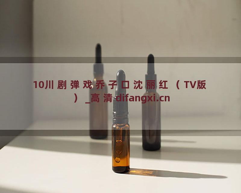 10川剧弹戏乔子口沈丽红（TV版）_高清