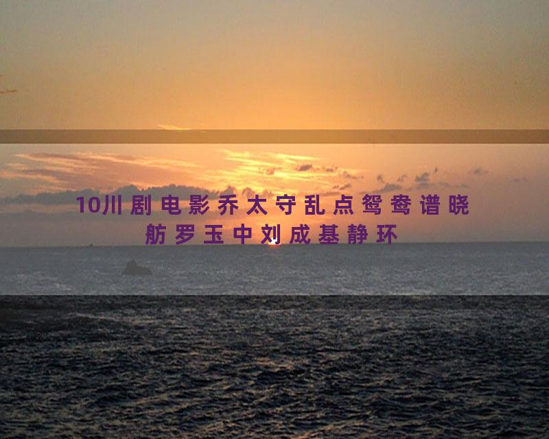 10川剧电影乔太守乱点鸳鸯谱晓舫罗玉中刘成基静环