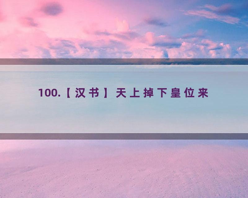 100.【汉书】天上掉下皇位来