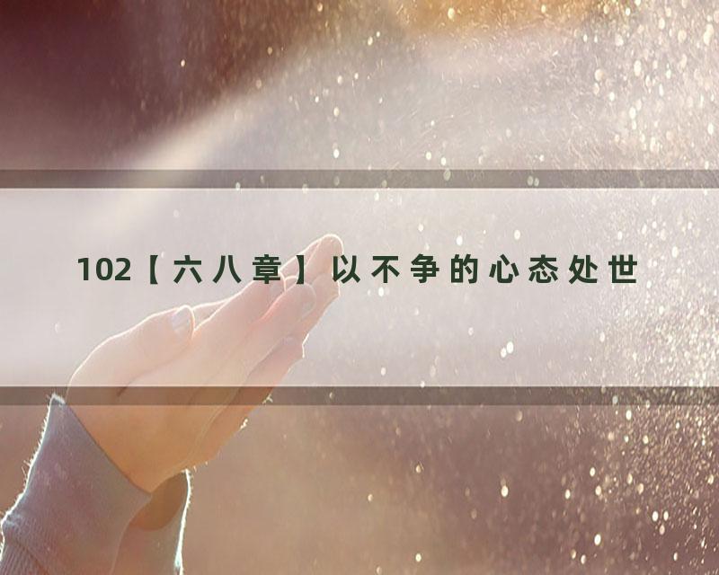102【六八章】以不争的心态处世