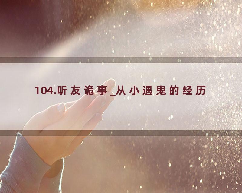 104.听友诡事_从小遇鬼的经历