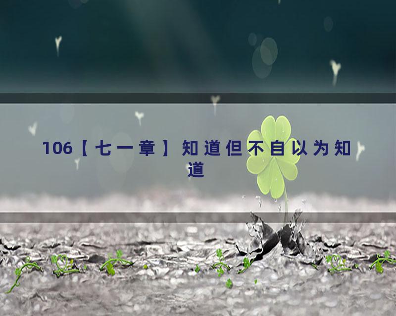 106【七一章】知道但不自以为知道
