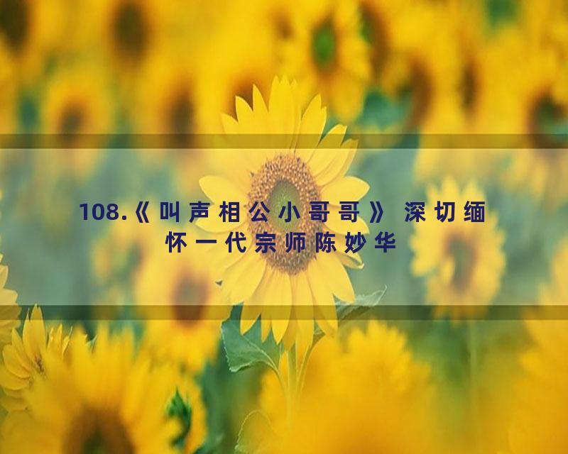 108.《叫声相公小哥哥》 深切缅怀一代宗师陈妙华