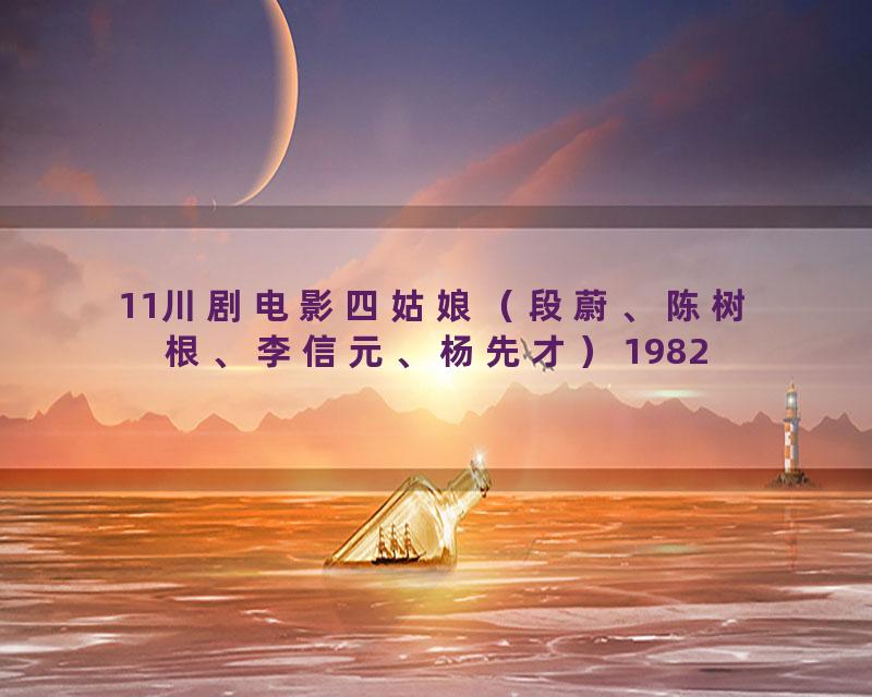 11川剧电影四姑娘（段蔚、陈树根、李信元、杨先才）1982