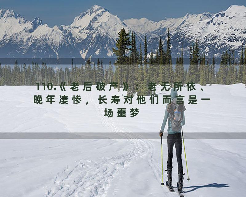 110.《老后破产》：老无所依、晚年凄惨，长寿对他们而言是一场噩梦