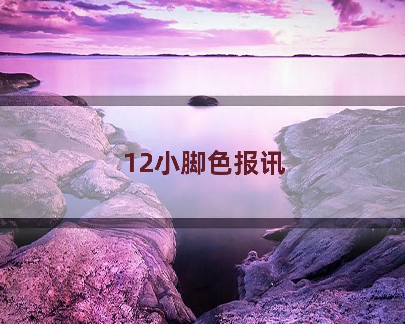 12小脚色报讯