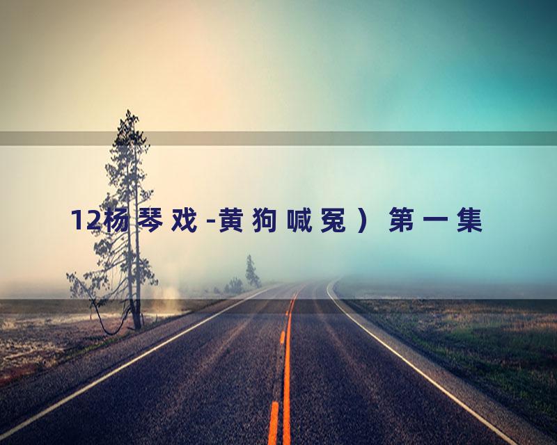 12杨琴戏-黄狗喊冤）第一集