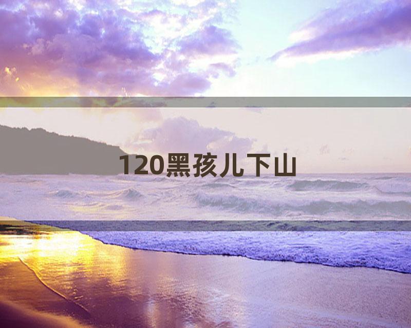 120黑孩儿下山