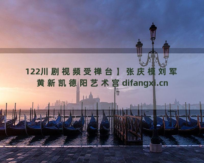 122川剧视频受禅台】张庆模刘军黄新凯德阳艺术宫