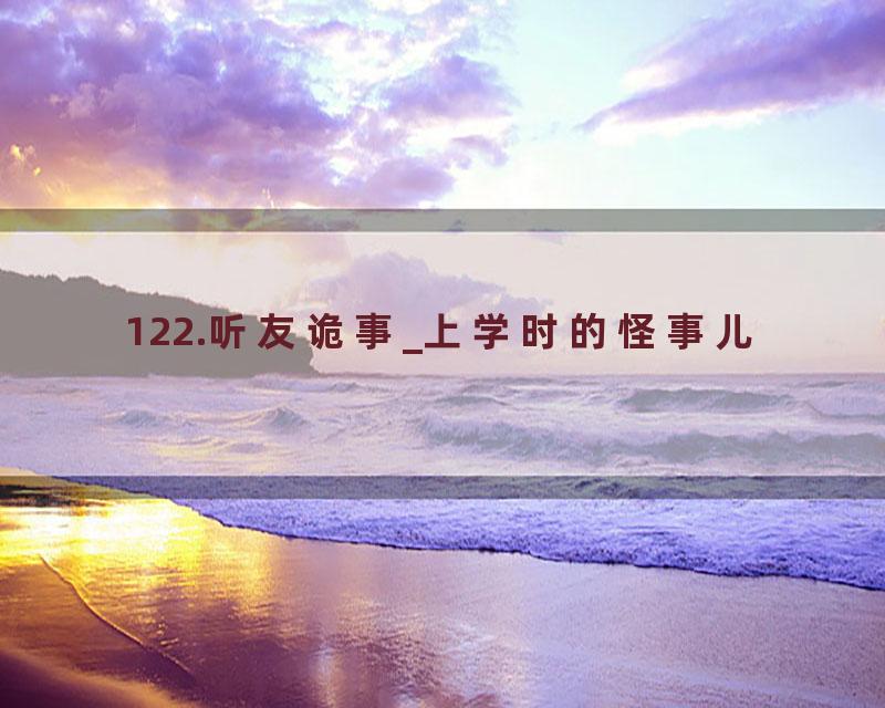 122.听友诡事_上学时的怪事儿