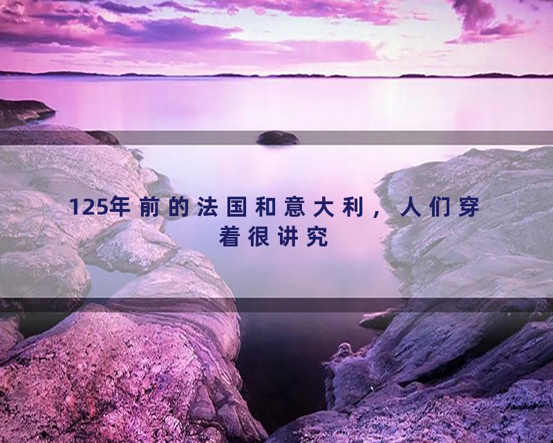 125年前的法国和意大利，人们穿着很讲究