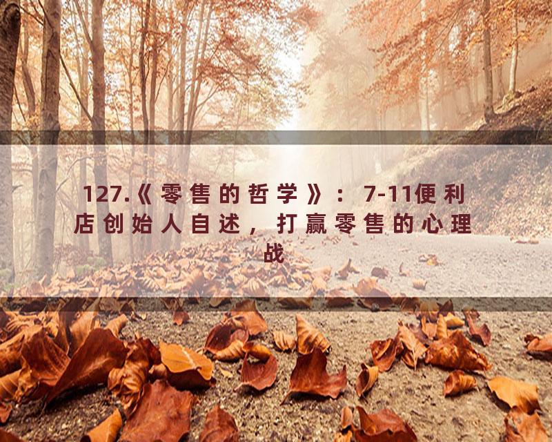 127.《零售的哲学》：7-11便利店创始人自述，打赢零售的心理战